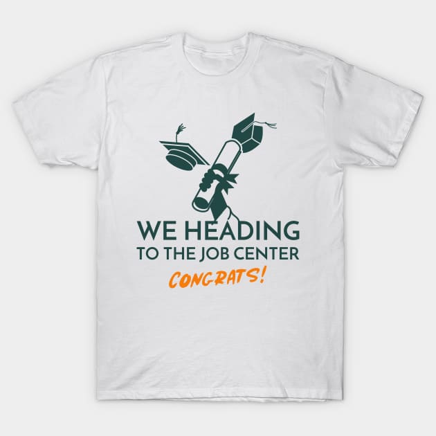 We Heading to the Job Center University Graduation T-Shirt by Distinkt